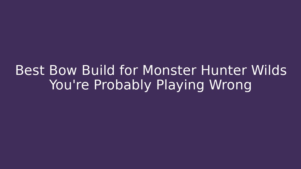 Best Bow Build for Monster Hunter Wilds You’re Probably Playing Wrong
