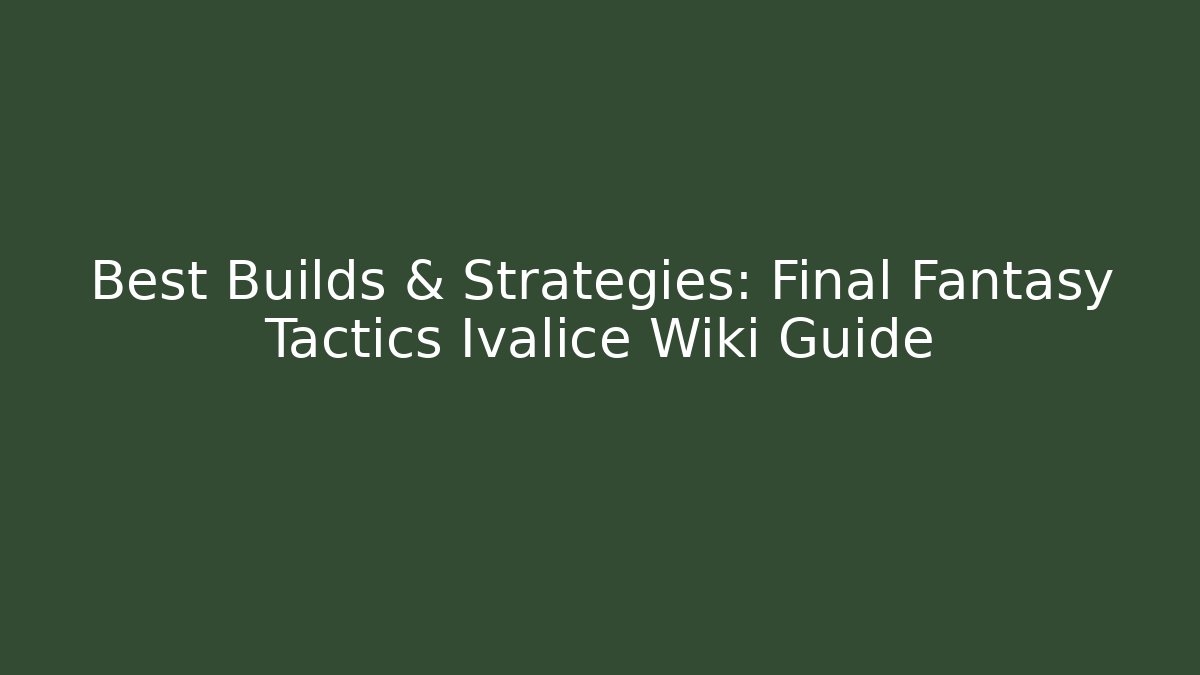 Best Builds & Strategies: Final Fantasy Tactics Ivalice Wiki Guide