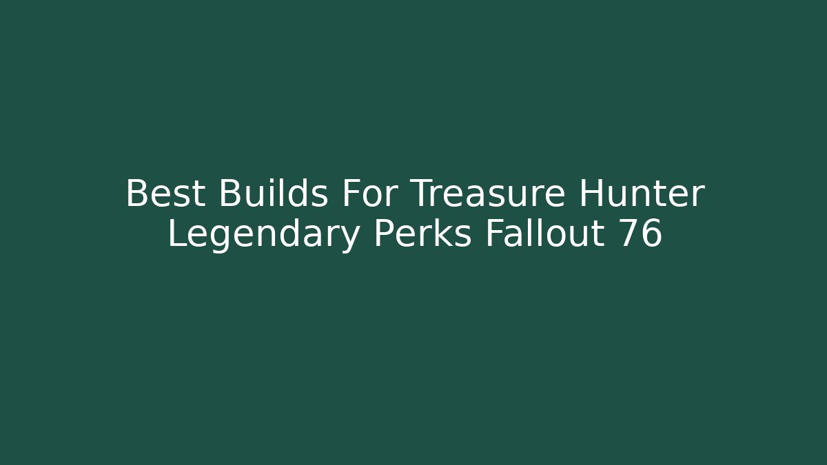 Best Builds For Treasure Hunter Legendary Perks Fallout 76