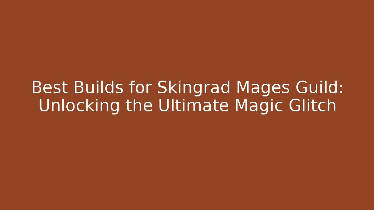 Best Builds for Skingrad Mages Guild: Unlocking the Ultimate Magic Glitch
