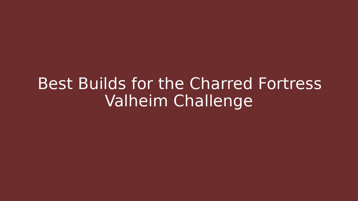 Best Builds for the Charred Fortress Valheim Challenge