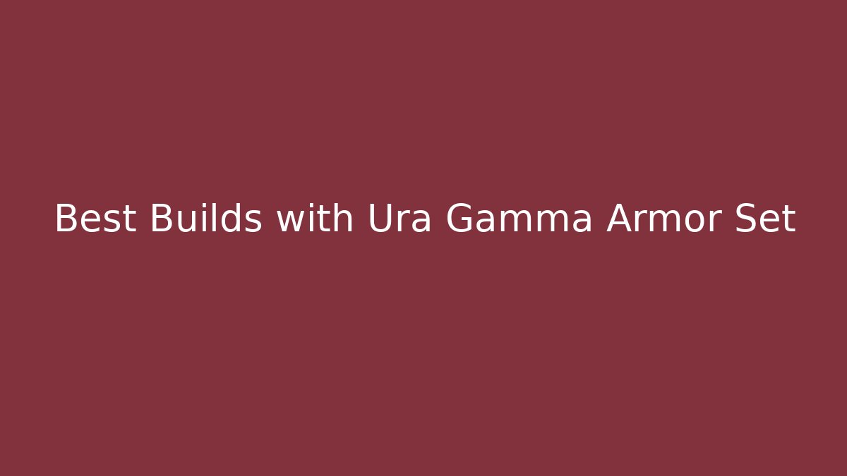 Best Builds with Ura Gamma Armor Set