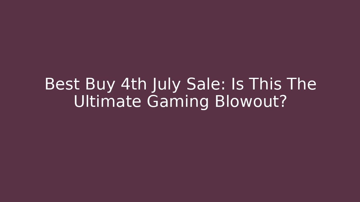 Best Buy 4th July Sale: Is This The Ultimate Gaming Blowout?