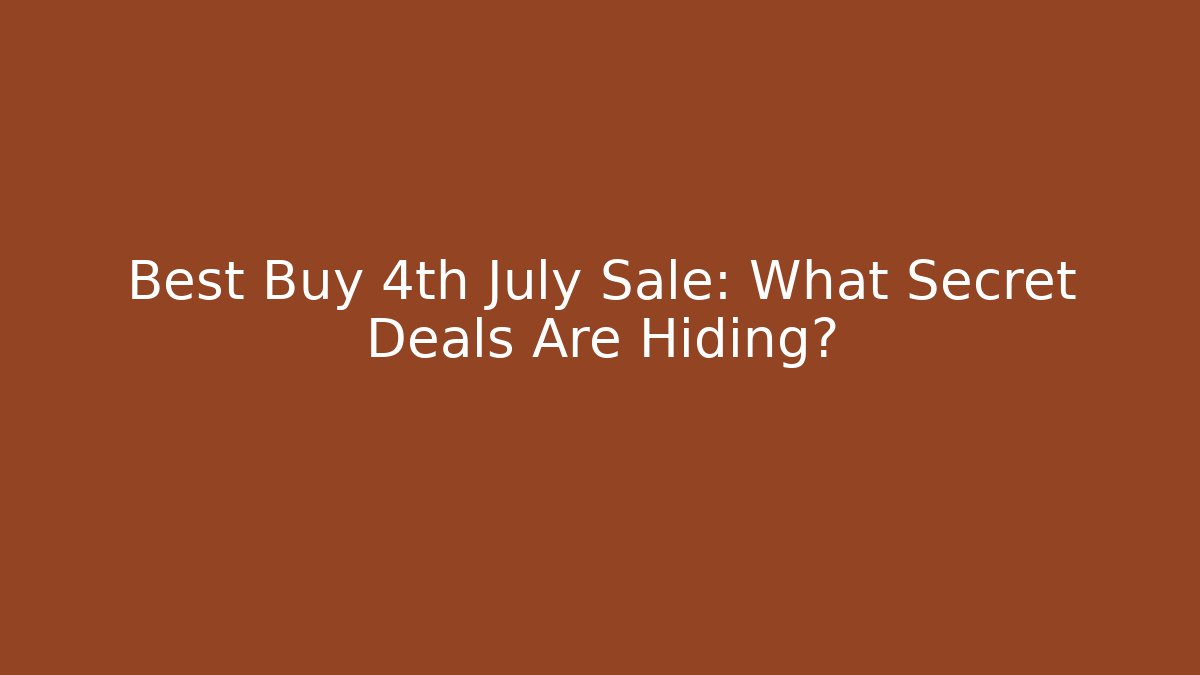 Best Buy 4th July Sale: What Secret Deals Are Hiding?