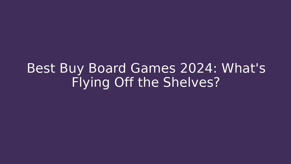 Best Buy Board Games 2024: What’s Flying Off the Shelves?