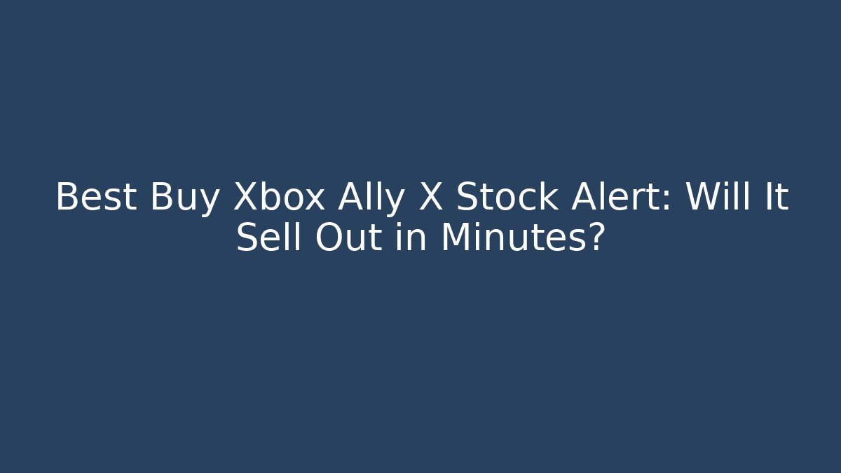 Best Buy Xbox Ally X Stock Alert: Will It Sell Out in Minutes?