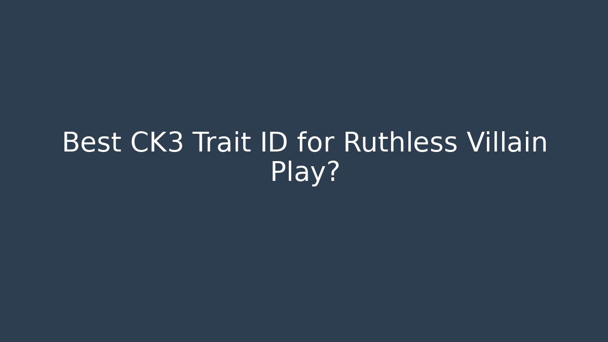 Best CK3 Trait ID for Ruthless Villain Play?