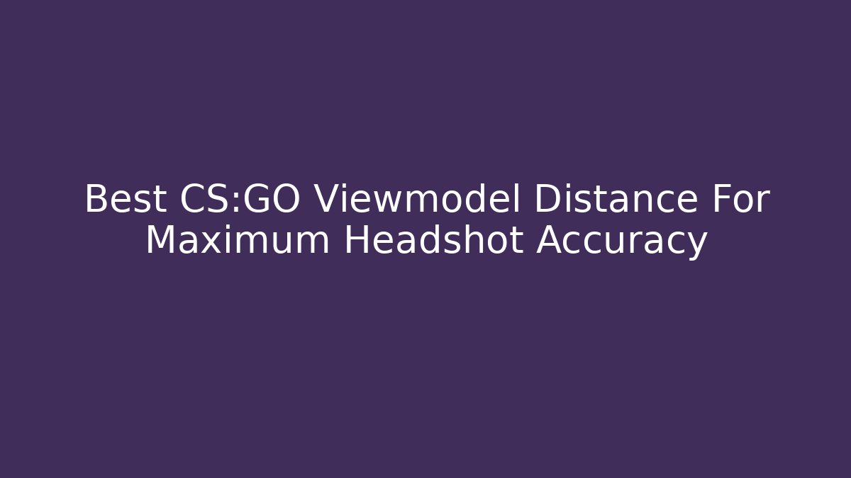 Best CS:GO Viewmodel Distance For Maximum Headshot Accuracy