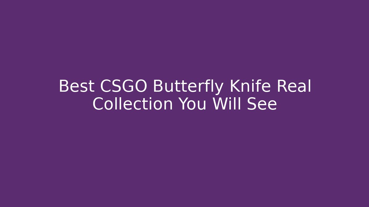 Best CSGO Butterfly Knife Real Collection You Will See - Critter Realm