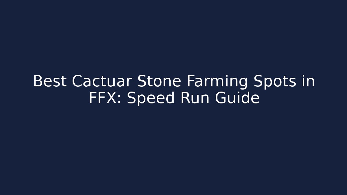 Best Cactuar Stone Farming Spots in FFX: Speed Run Guide