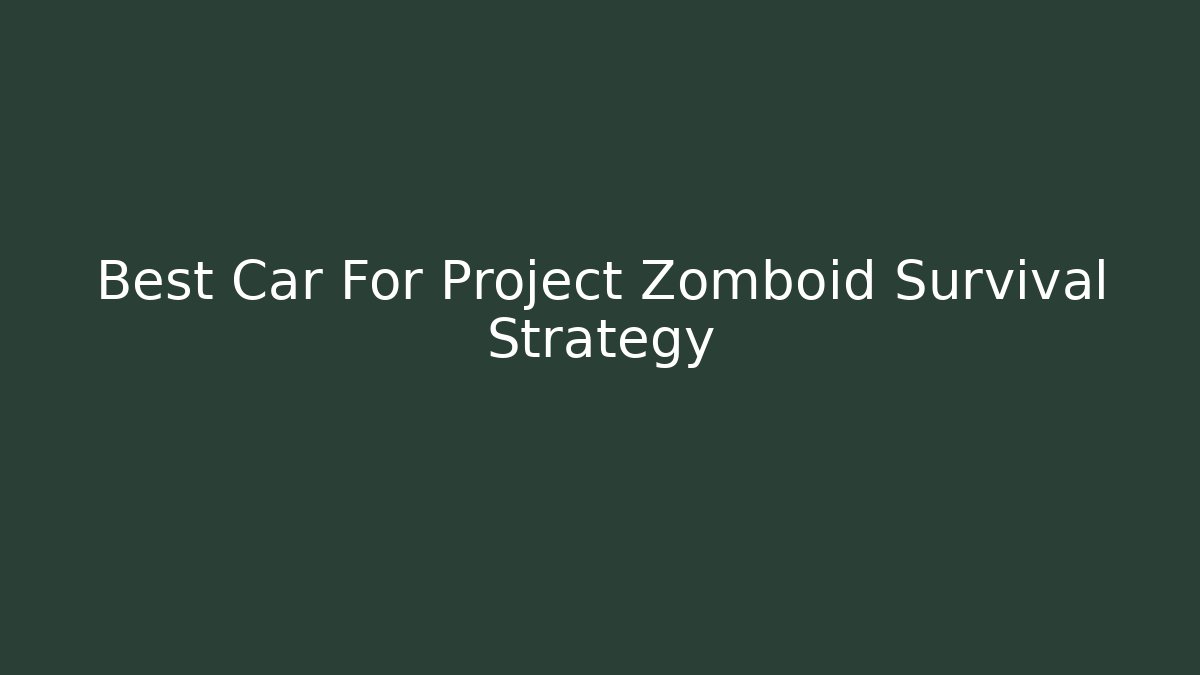 Best Car For Project Zomboid Survival Strategy