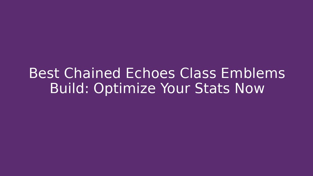 Best Chained Echoes Class Emblems Build: Optimize Your Stats Now