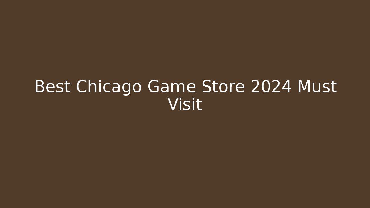 Best Chicago Game Store 2024 Must Visit