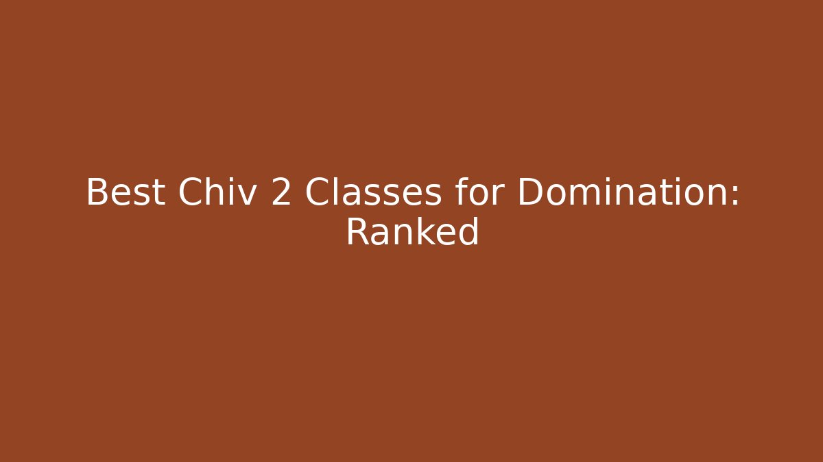 Best Chiv 2 Classes for Domination: Ranked
