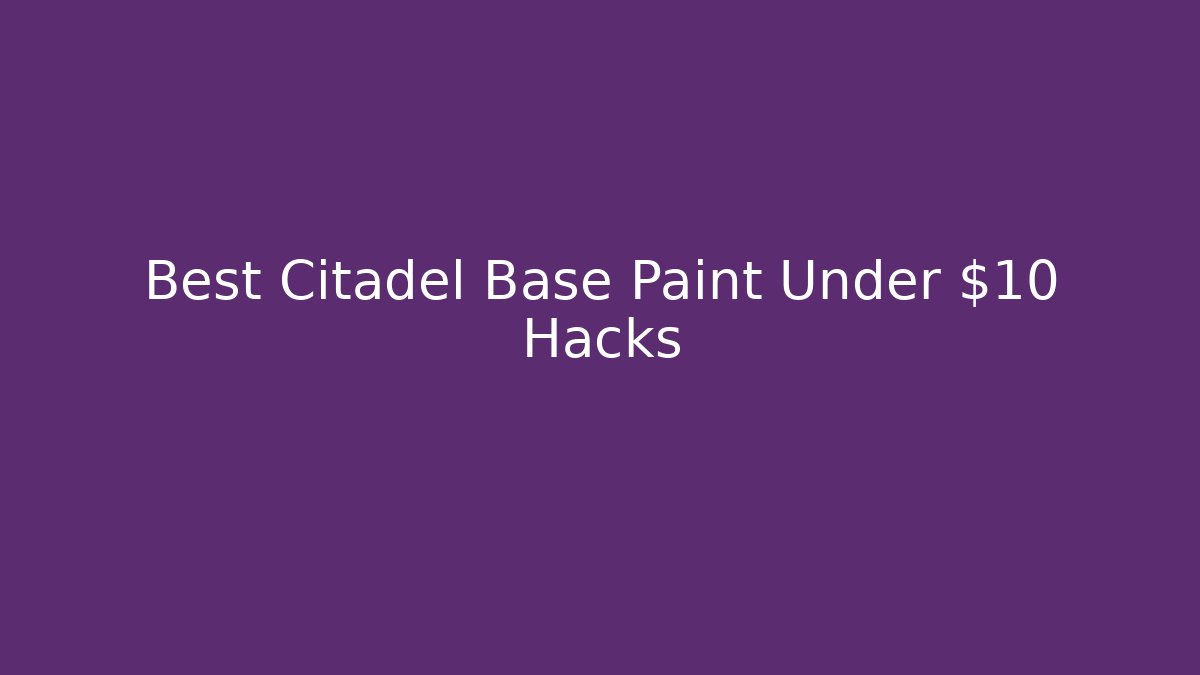 Best Citadel Base Paint Under $10 Hacks
