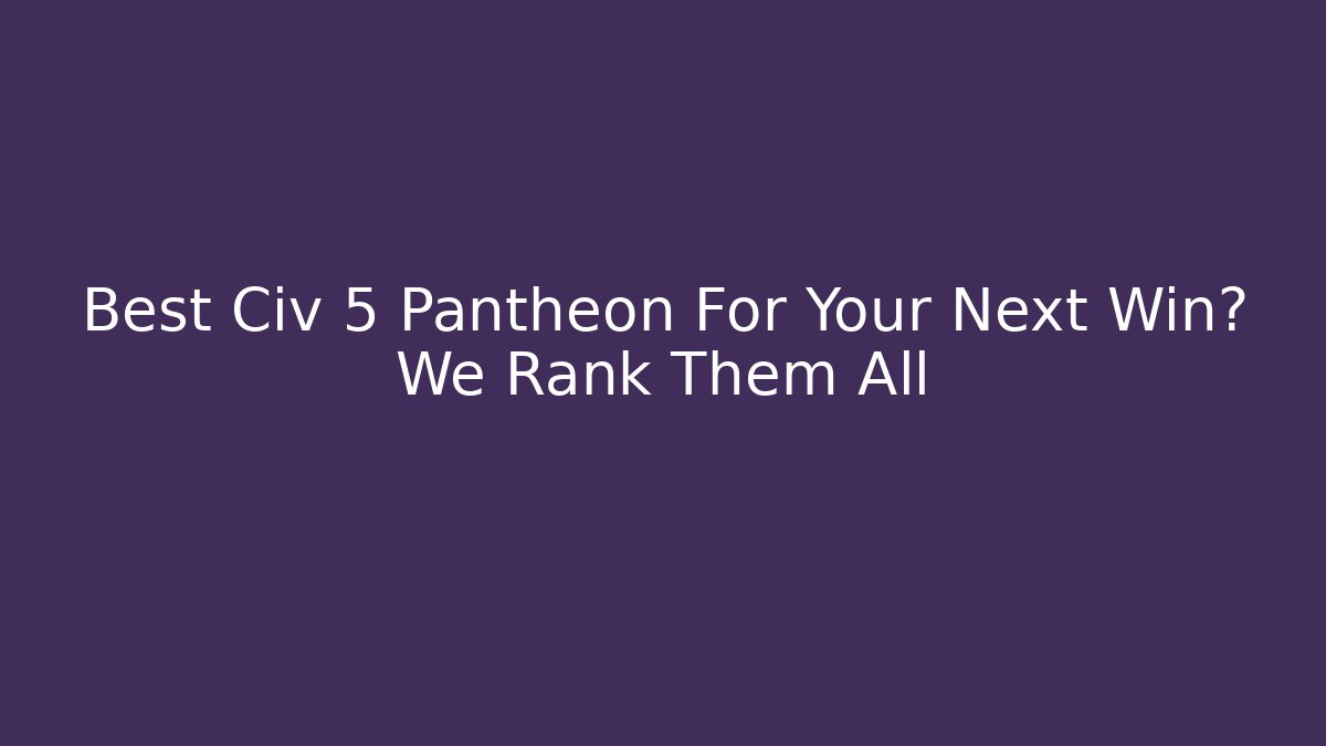 Best Civ 5 Pantheon For Your Next Win? We Rank Them All - Critter Realm