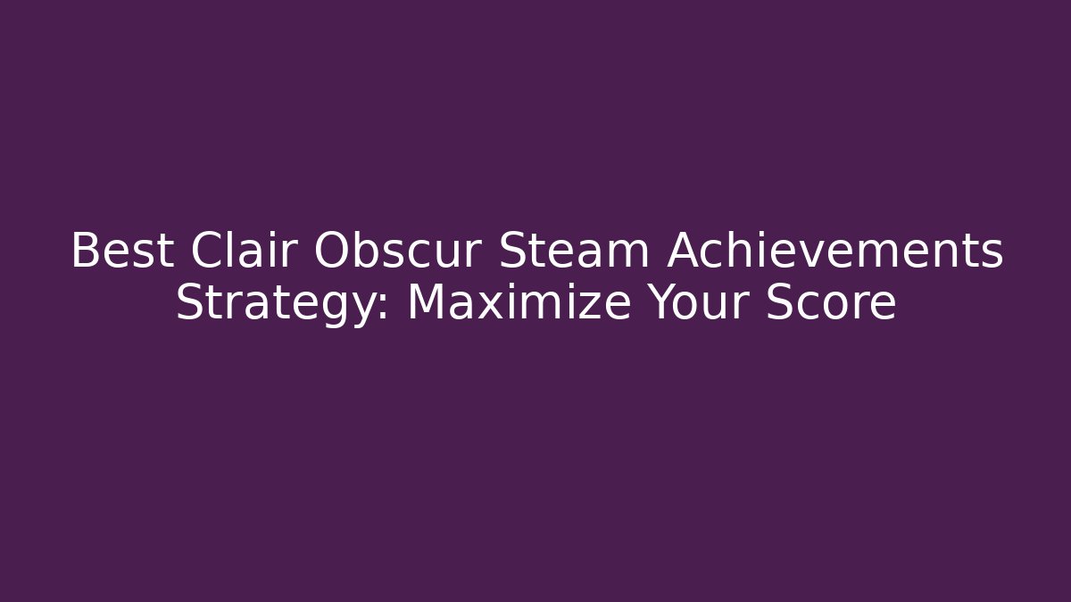 Best Clair Obscur Steam Achievements Strategy: Maximize Your Score - Critter Realm
