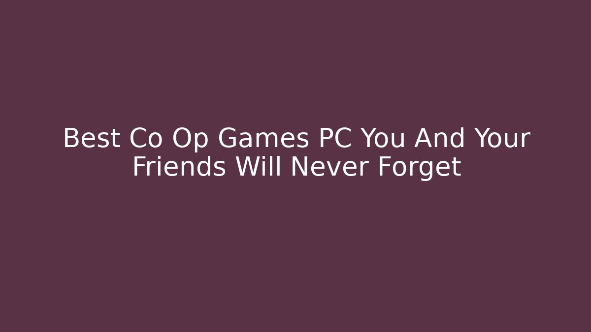 Best Co Op Games PC You And Your Friends Will Never Forget