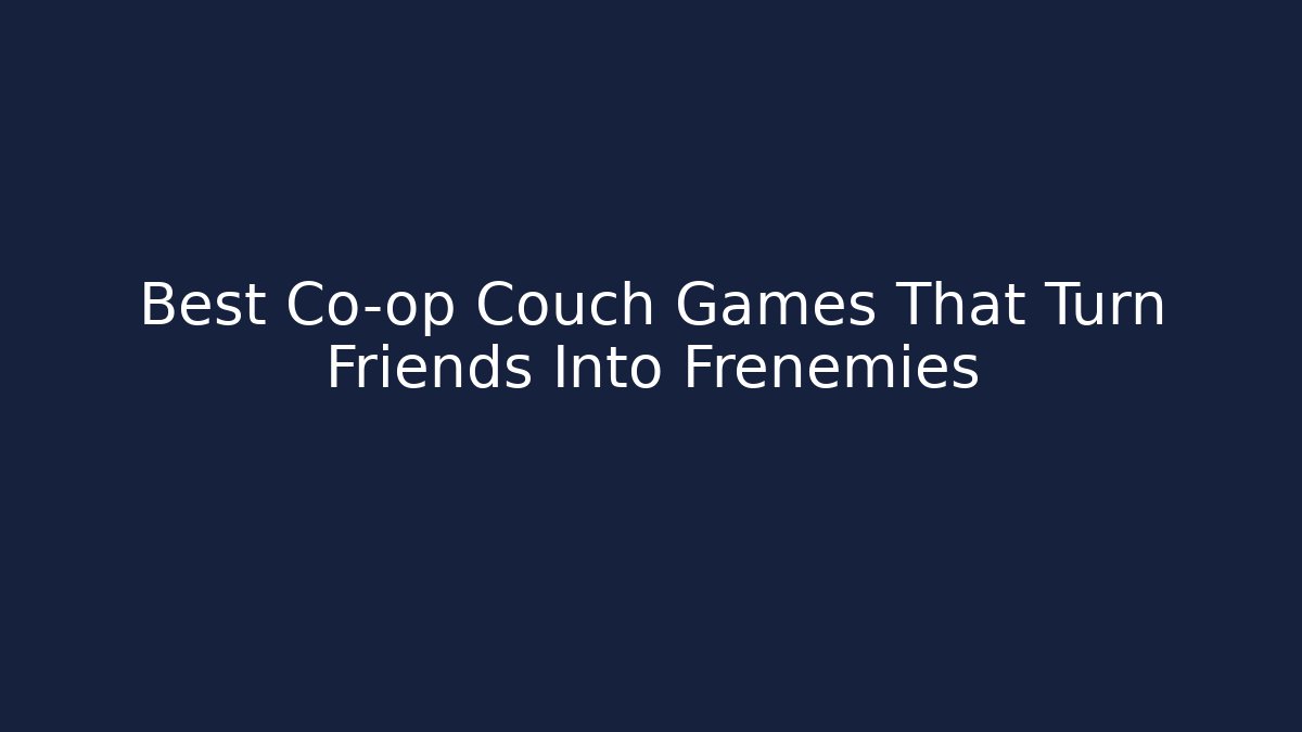 Best Co-op Couch Games That Turn Friends Into Frenemies