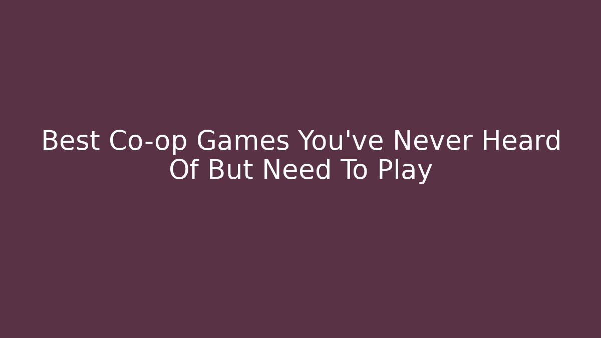 Best Co-op Games You've Never Heard Of But Need To Play