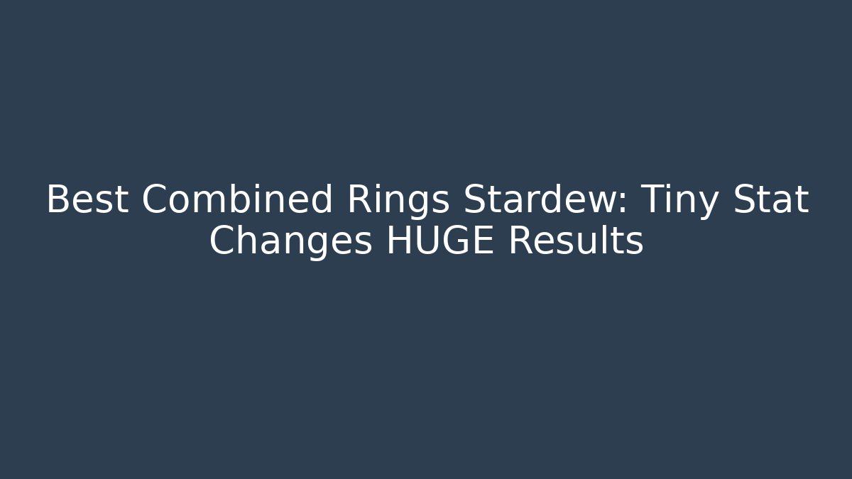 Best Combined Rings Stardew: Tiny Stat Changes HUGE Results