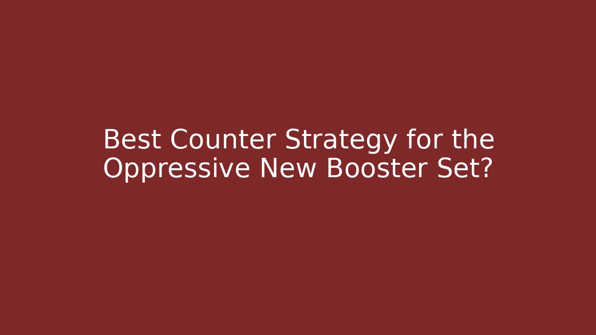 Best Counter Strategy for the Oppressive New Booster Set?