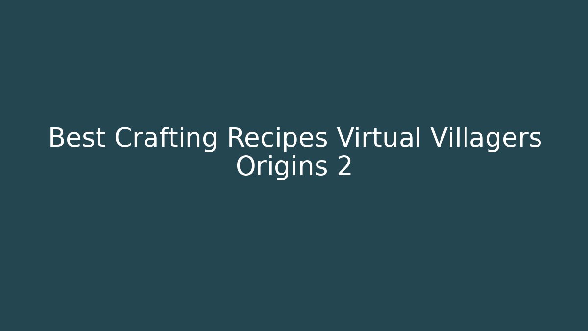 Best Crafting Recipes Virtual Villagers Origins 2