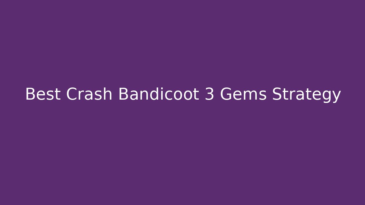 Best Crash Bandicoot 3 Gems Strategy