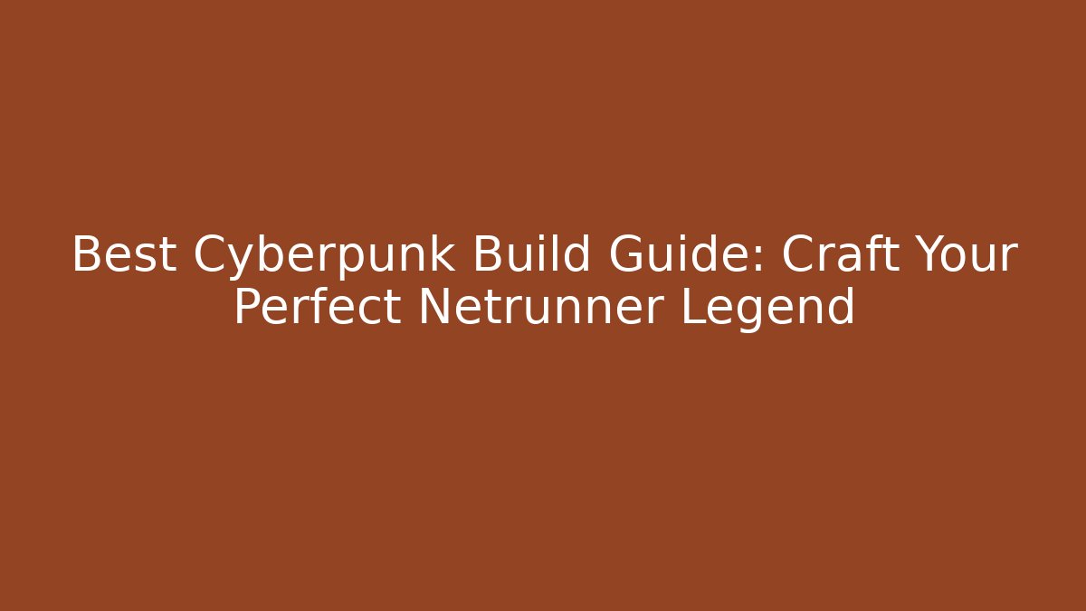 Best Cyberpunk Build Guide: Craft Your Perfect Netrunner Legend