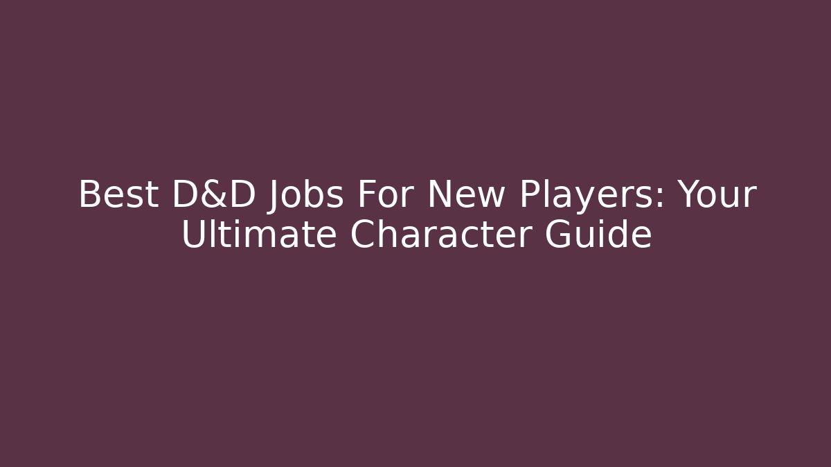 Best D&D Jobs For New Players: Your Ultimate Character Guide