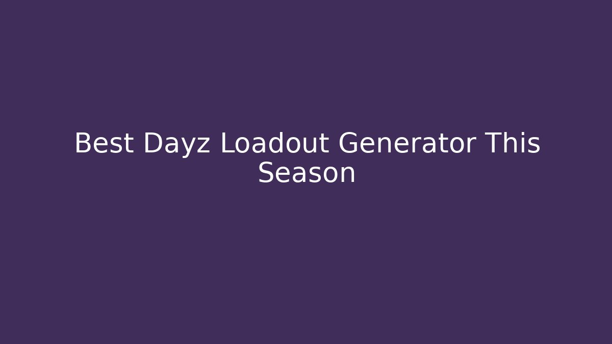 Best Dayz Loadout Generator This Season