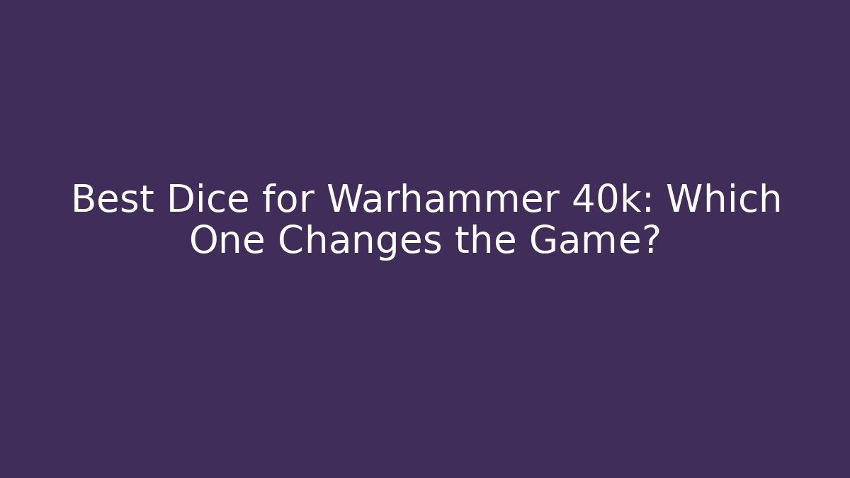 Best Dice for Warhammer 40k: Which One Changes the Game?