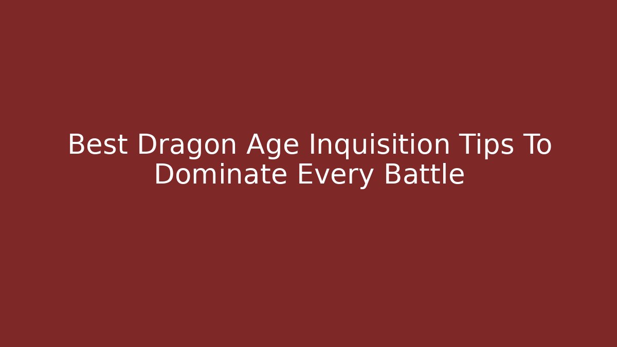 Best Dragon Age Inquisition Tips To Dominate Every Battle