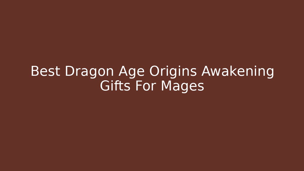 Best Dragon Age Origins Awakening Gifts For Mages