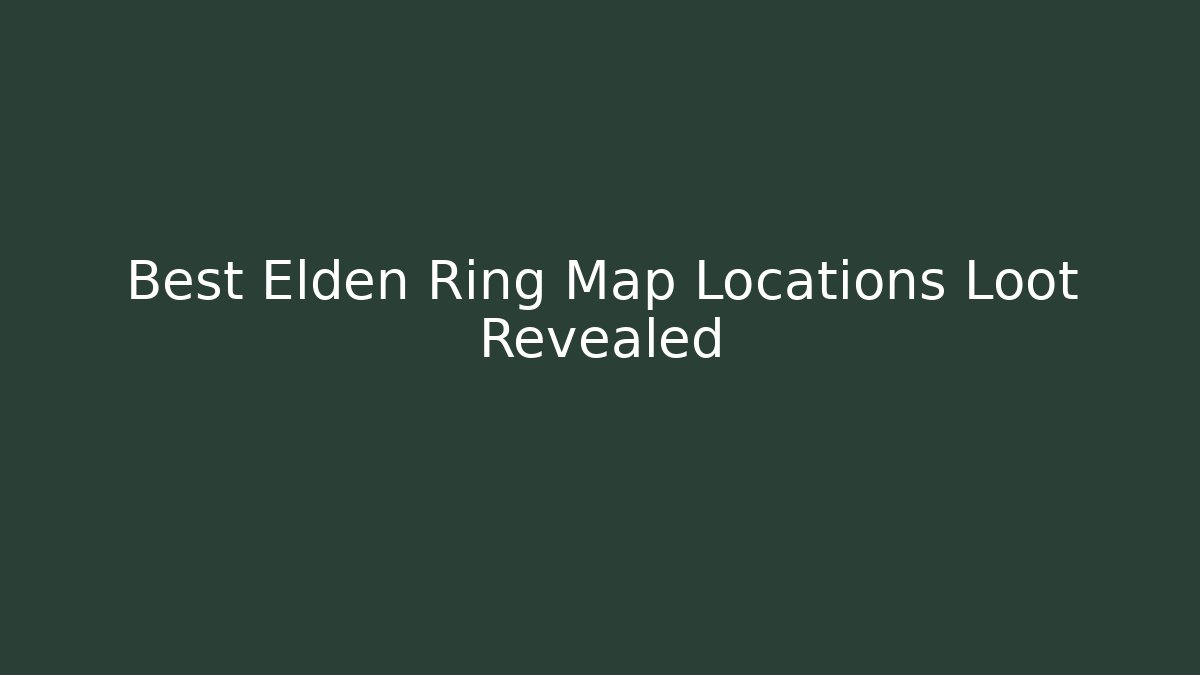 Best Elden Ring Map Locations Loot Revealed