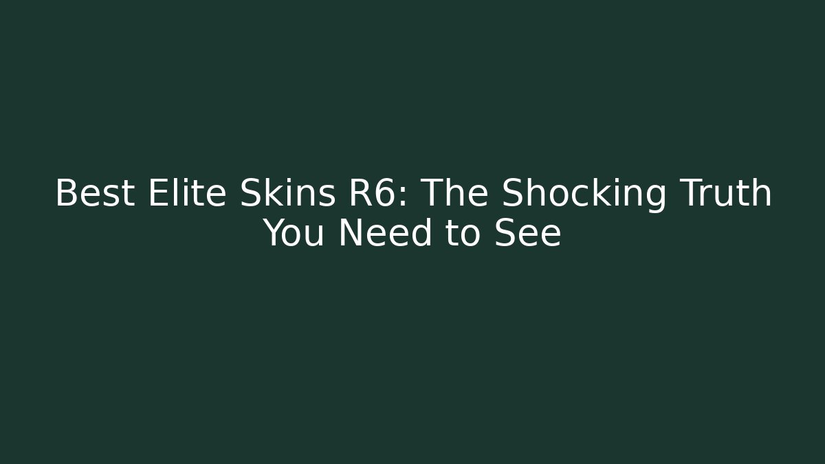 Best Elite Skins R6: The Shocking Truth You Need to See