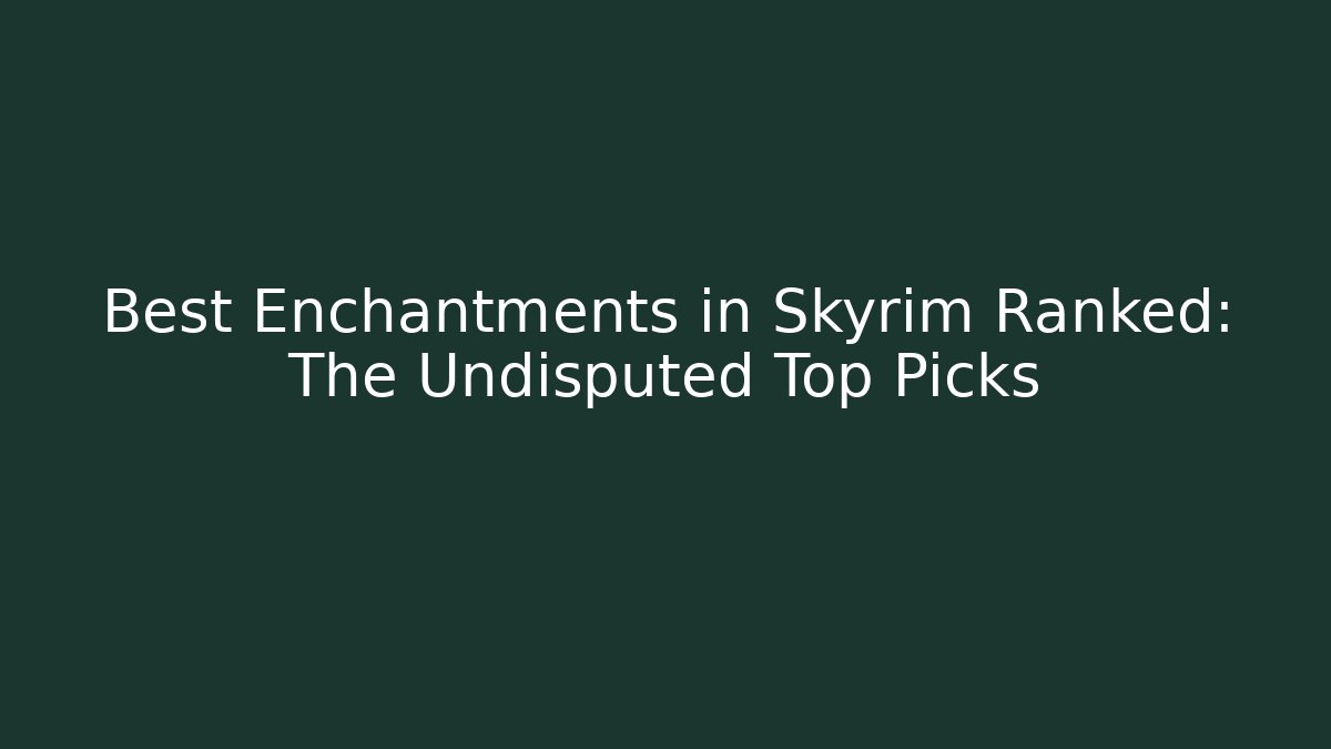 Best Enchantments in Skyrim Ranked: The Undisputed Top Picks