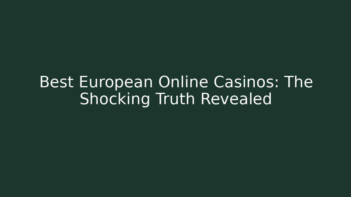 Best European Online Casinos: The Shocking Truth Revealed