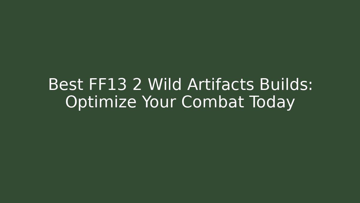 Best FF13 2 Wild Artifacts Builds: Optimize Your Combat Today