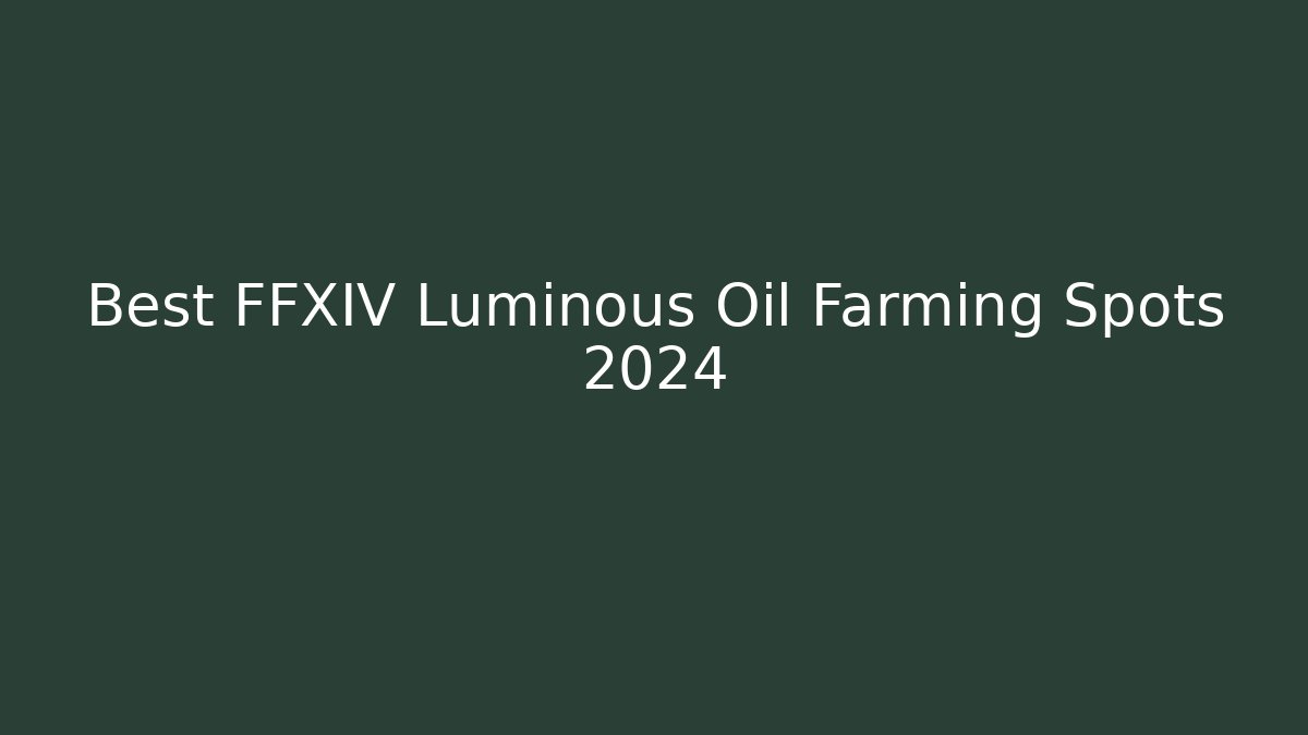 Best FFXIV Luminous Oil Farming Spots 2024