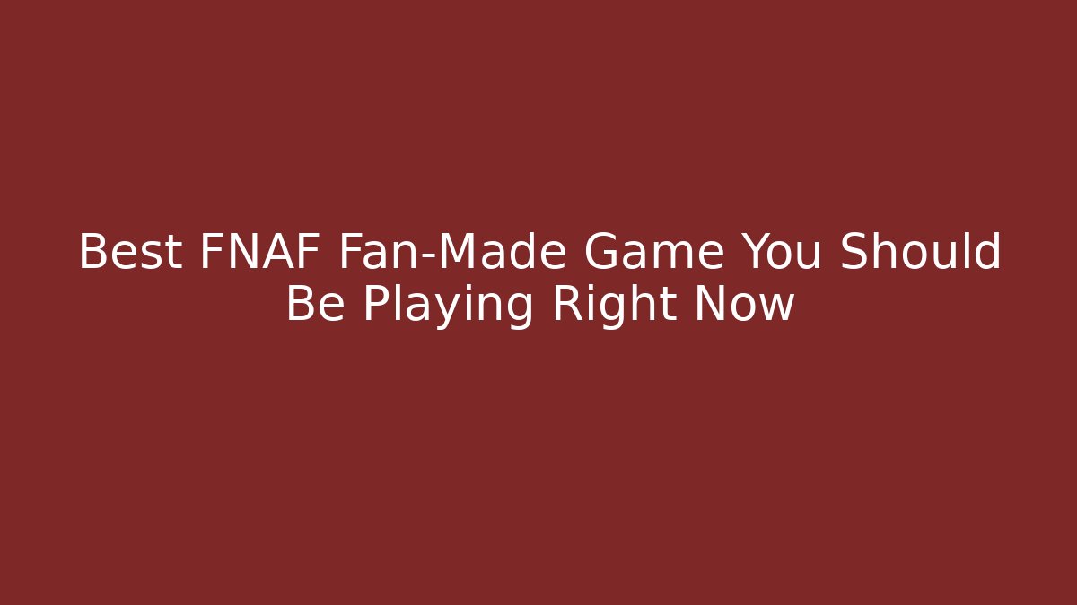 Best FNAF Fan-Made Game You Should Be Playing Right Now