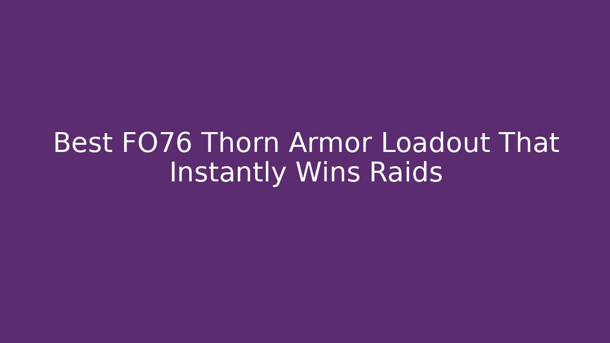 Best FO76 Thorn Armor Loadout That Instantly Wins Raids