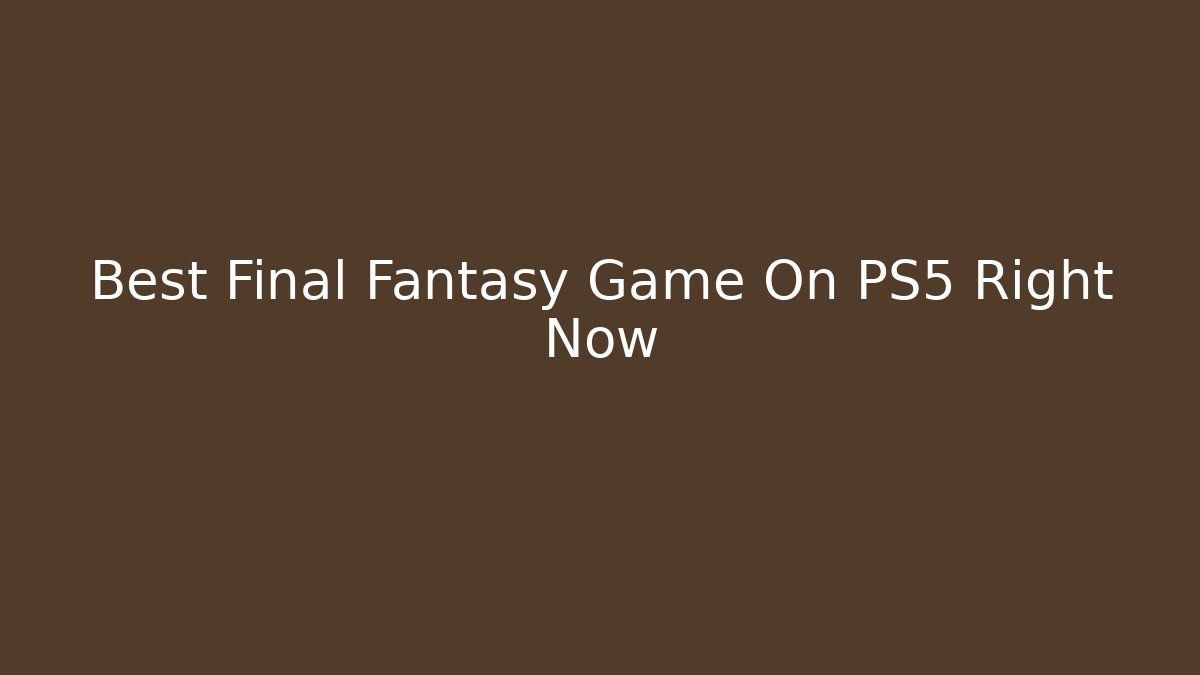 Best Final Fantasy Game On PS5 Right Now