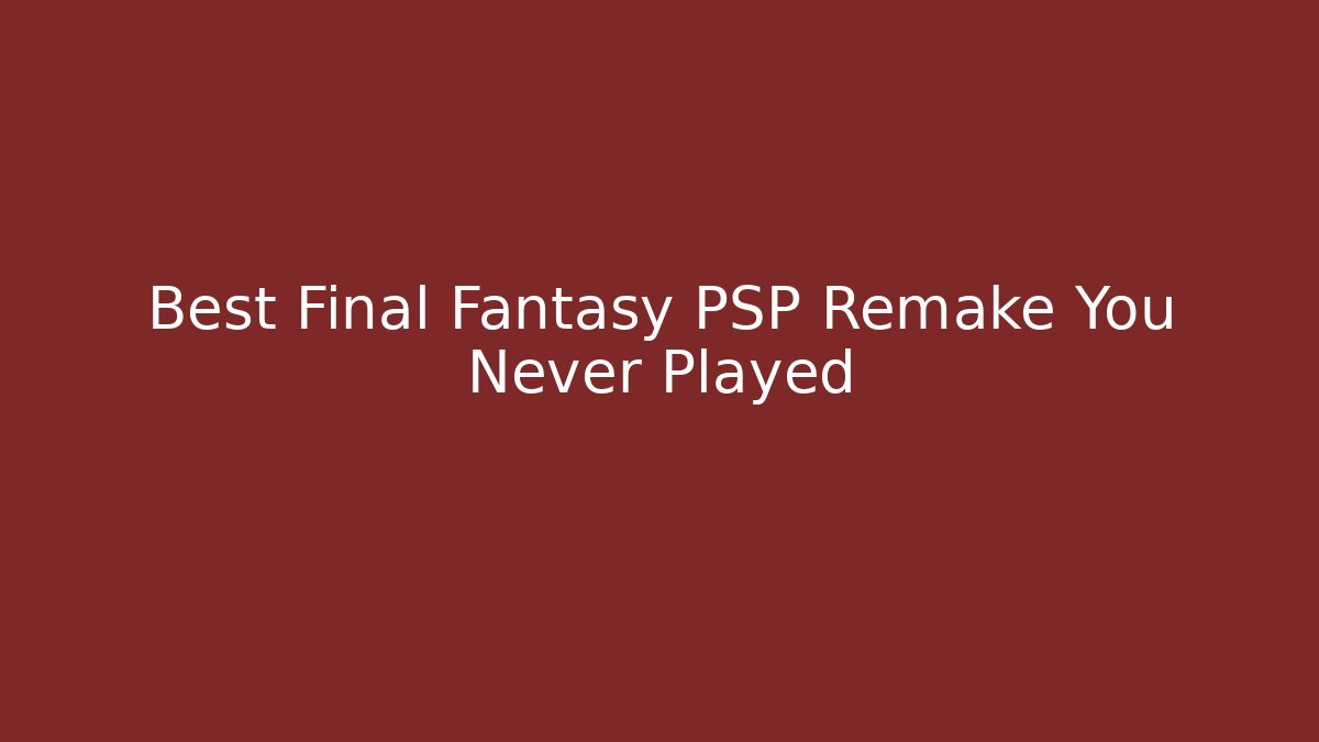 Best Final Fantasy PSP Remake You Never Played