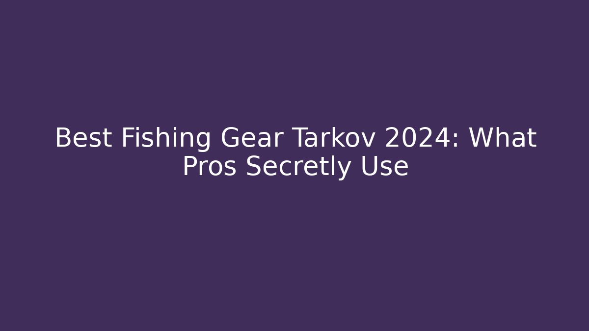Best Fishing Gear Tarkov 2024: What Pros Secretly Use