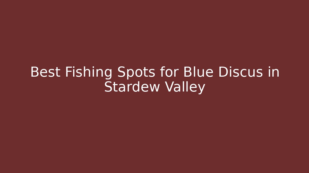 Best Fishing Spots for Blue Discus in Stardew Valley