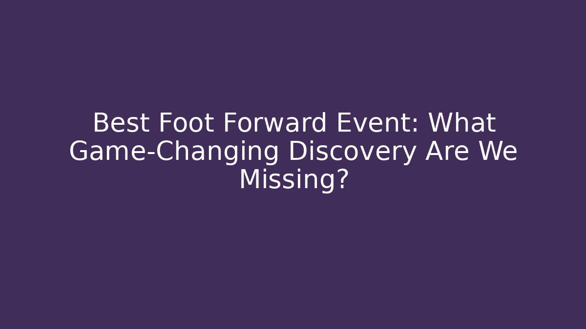 Best Foot Forward Event: What Game-Changing Discovery Are We Missing?