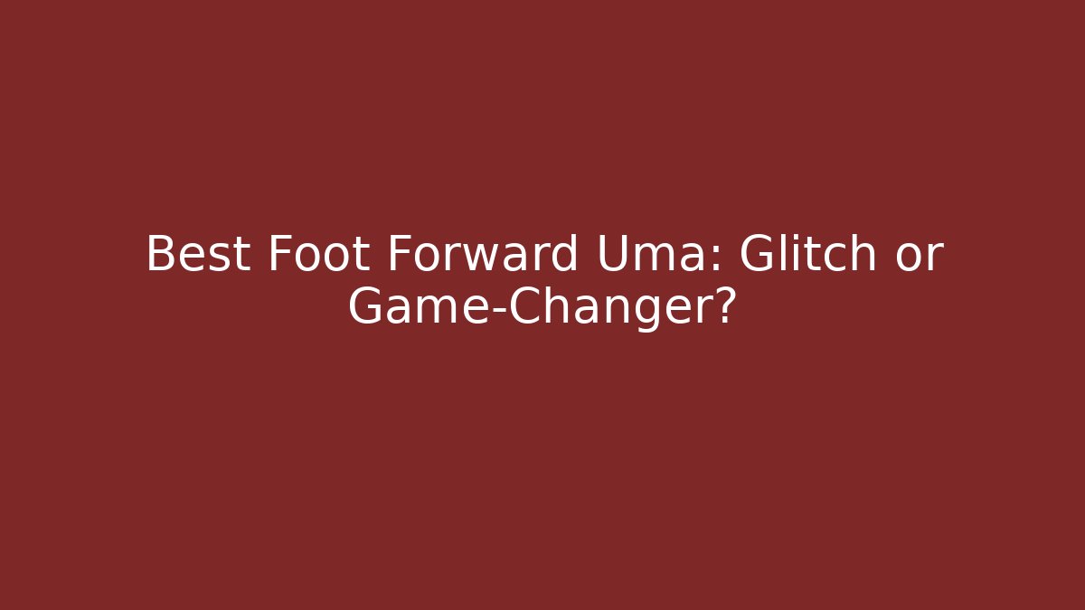 Best Foot Forward Uma: Glitch or Game-Changer?