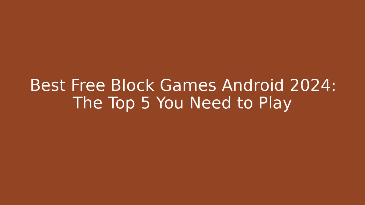 Best Free Block Games Android 2024: The Top 5 You Need to Play