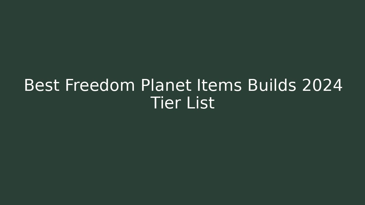 Best Freedom Planet Items Builds 2024 Tier List